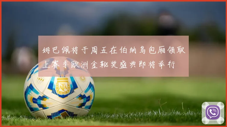姆巴佩将于周五在伯纳乌包厢领取上赛季欧洲金靴奖盛典即将举行