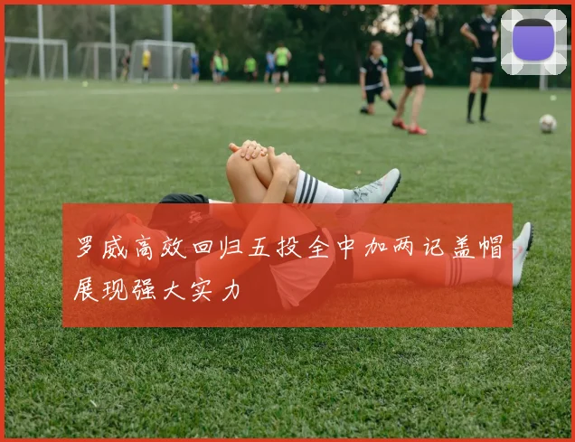 罗威高效回归五投全中加两记盖帽展现强大实力