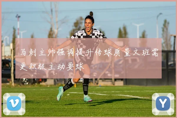 马刺主帅强调提升传球质量文班需更积极主动要球