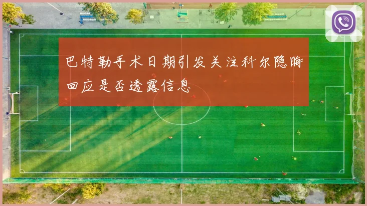巴特勒手术日期引发关注科尔隐晦回应是否透露信息