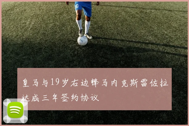 皇马与19岁右边锋马内克斯雷佐拉达成三年签约协议