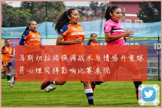 马斯切拉诺强调战术与情感并重球员心理同样影响比赛表现