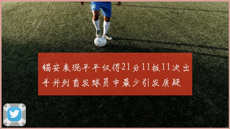 锡安表现平平仅得21分11板11次出手并列首发球员中最少引发质疑