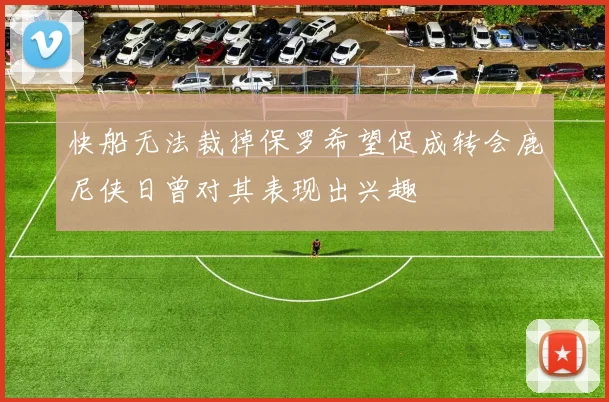 快船无法裁掉保罗希望促成转会鹿尼侠日曾对其表现出兴趣