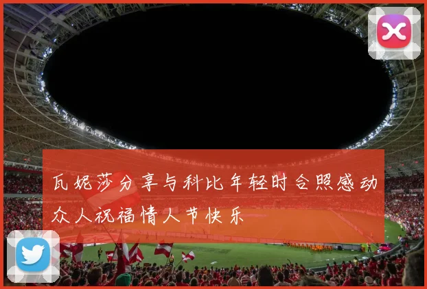 瓦妮莎分享与科比年轻时合照感动众人祝福情人节快乐