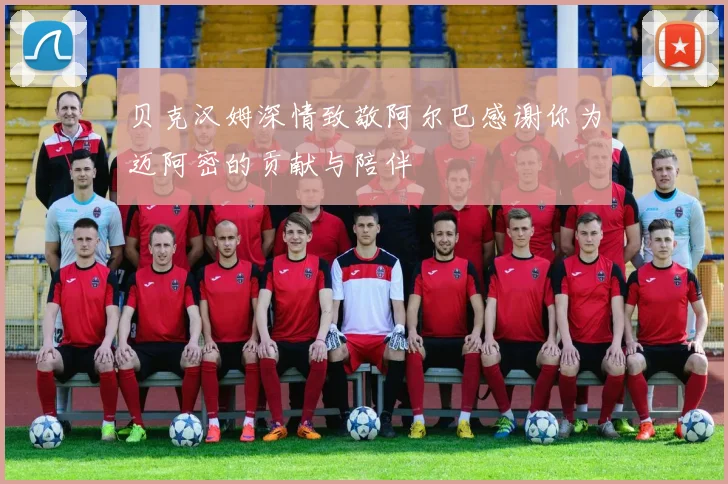 贝克汉姆深情致敬阿尔巴感谢你为迈阿密的贡献与陪伴