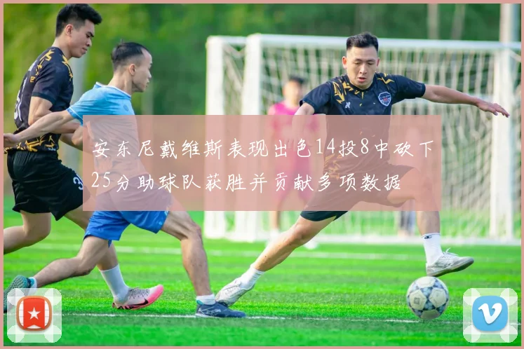 安东尼戴维斯表现出色14投8中砍下25分助球队获胜并贡献多项数据
