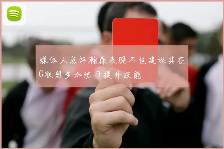 媒体人点评瀚森表现不佳建议其在G联盟多加练习提升技能