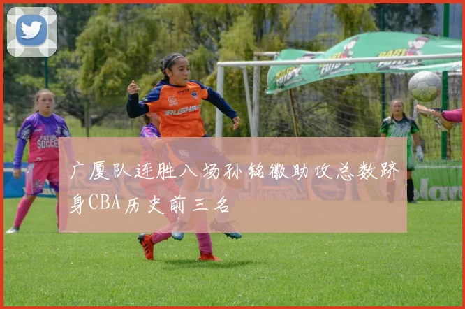 广厦队连胜八场孙铭徽助攻总数跻身CBA历史前三名