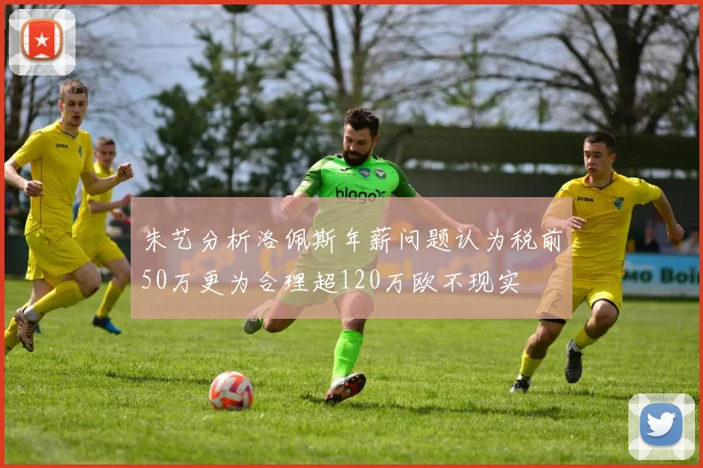 朱艺分析洛佩斯年薪问题认为税前50万更为合理超120万欧不现实